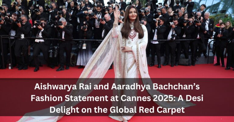 Aishwarya Rai and Aaradhya Bachchan’s Fashion Statement at Cannes 2025: A Desi Delight on the Global Red Carpet