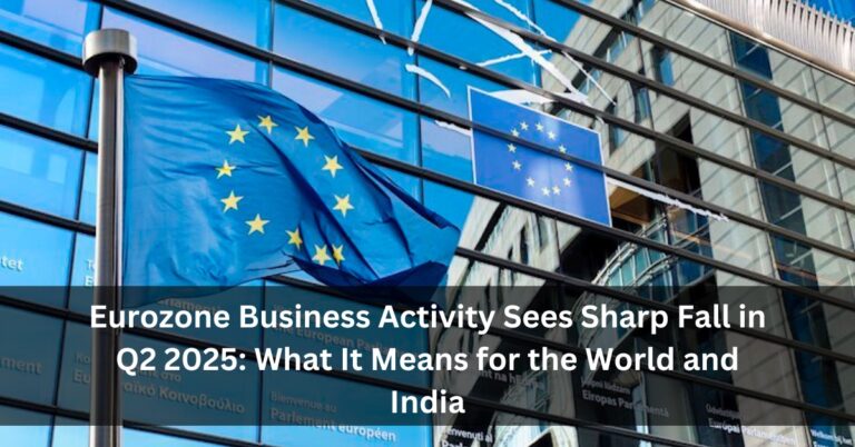 Eurozone Business Activity Sees Sharp Fall in Q2 2025: What It Means for the World and India