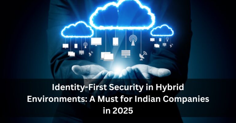 Identity-First Security in Hybrid Environments: A Must for Indian Companies in 2025