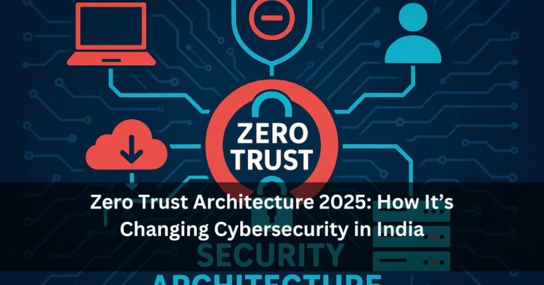 Zero Trust Architecture 2025: How It’s Changing Cybersecurity in India